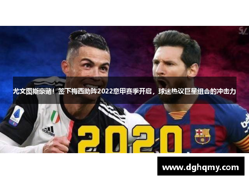 尤文图斯豪赌！签下梅西助阵2022意甲赛季开启，球迷热议巨星组合的冲击力