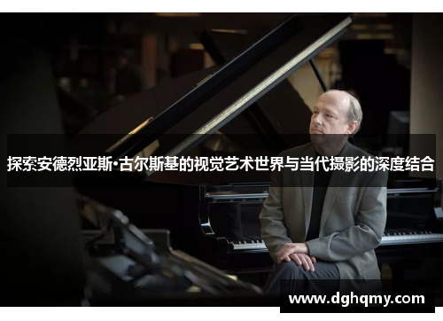 探索安德烈亚斯·古尔斯基的视觉艺术世界与当代摄影的深度结合