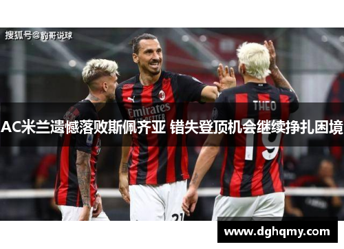 AC米兰遗憾落败斯佩齐亚 错失登顶机会继续挣扎困境