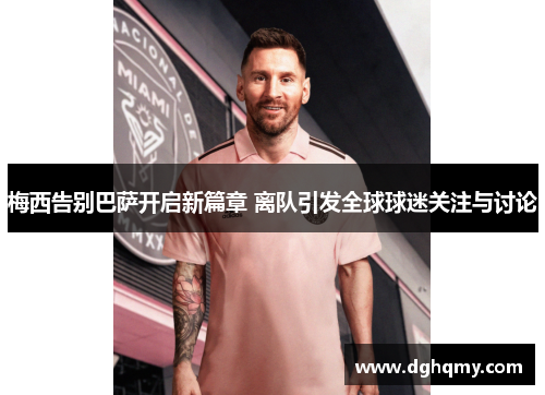 梅西告别巴萨开启新篇章 离队引发全球球迷关注与讨论