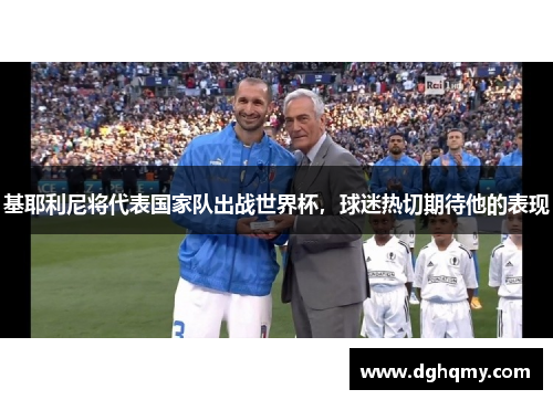 基耶利尼将代表国家队出战世界杯，球迷热切期待他的表现