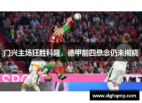 门兴主场狂胜科隆，德甲前四悬念仍未揭晓